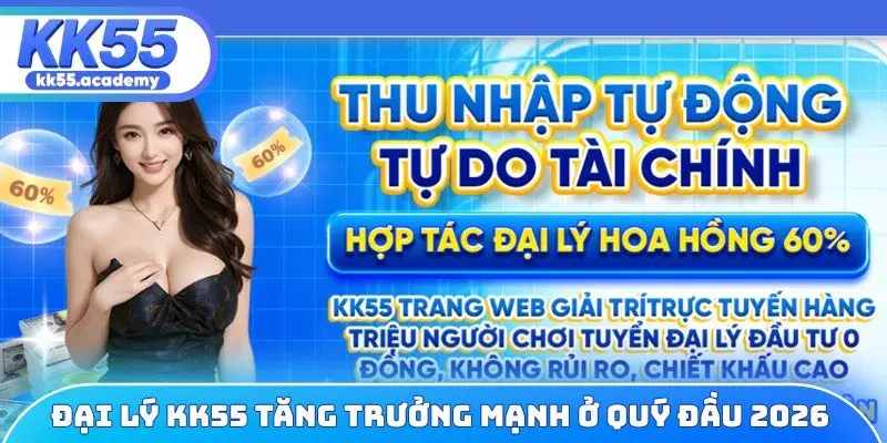 Đại lý KK55 tăng trưởng mạnh ở quý đầu 2026