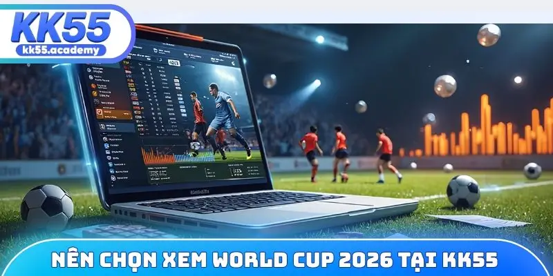 Nguyên nhân nên chọn xem World Cup 2026 tại KK55