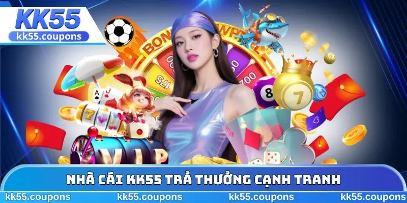 Nhà cái KK55 trả thưởng cạnh tranh