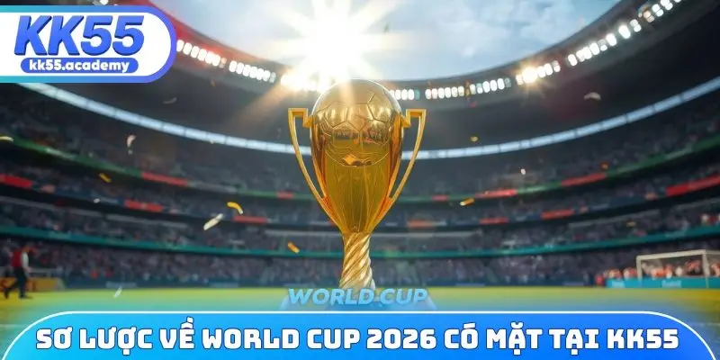 Sơ lược về World Cup 2026 có mặt tại KK55
